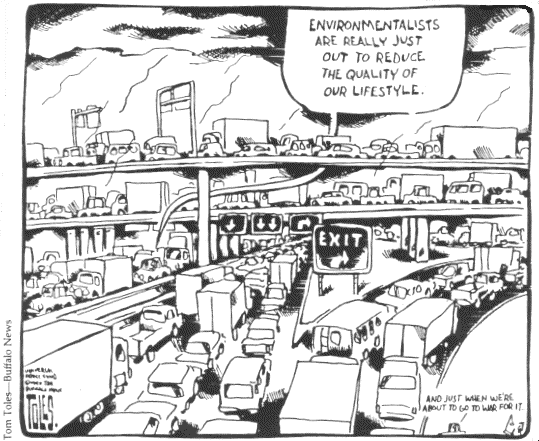 [CARTOON: This is a cartoon of massive freeway congestion jamming overpasses upon overpasses.  There's a text balloon coming from a driver saying to a passenger "Environmentalists are really just out to reduce the quality of our lifestyle."  In the lower corner is his trademark doodle of himself at the drawing board with the sidebar comment, which in this one says "And just when we're about to go to war for it." (If you can't see this image, but can download it, follow this link.)]