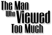 The Man Who
Viewed Too Much